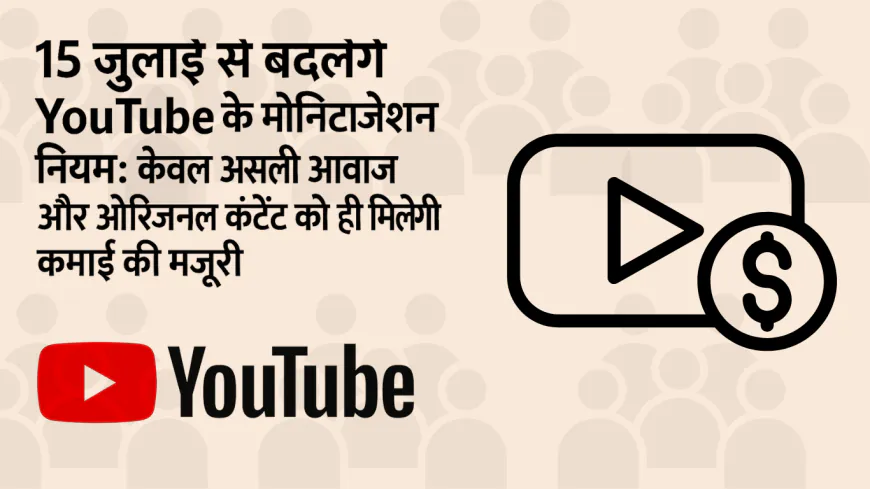 15 जुलाई से बदलेंगे YouTube के मॉनिटाइज़ेशन नियम: केवल असली आवाज़ और ओरिजिनल कंटेंट को ही मिलेगी कमाई की मंज़ूरी